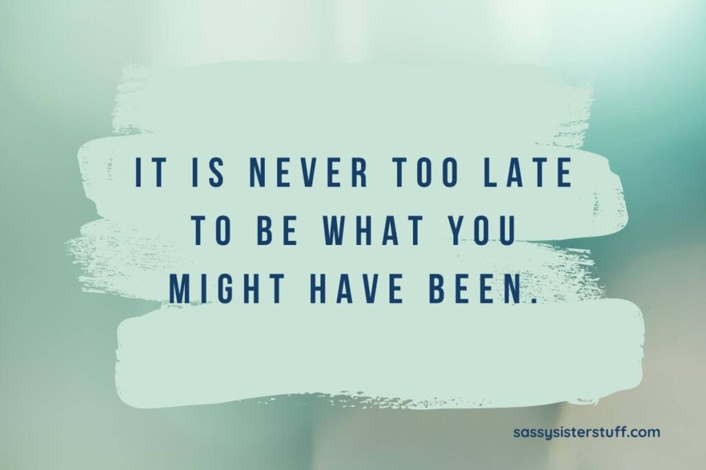 background in shade of pale green and paint brush strokes with a stages of life quote that says it is never too late to be what you might have been