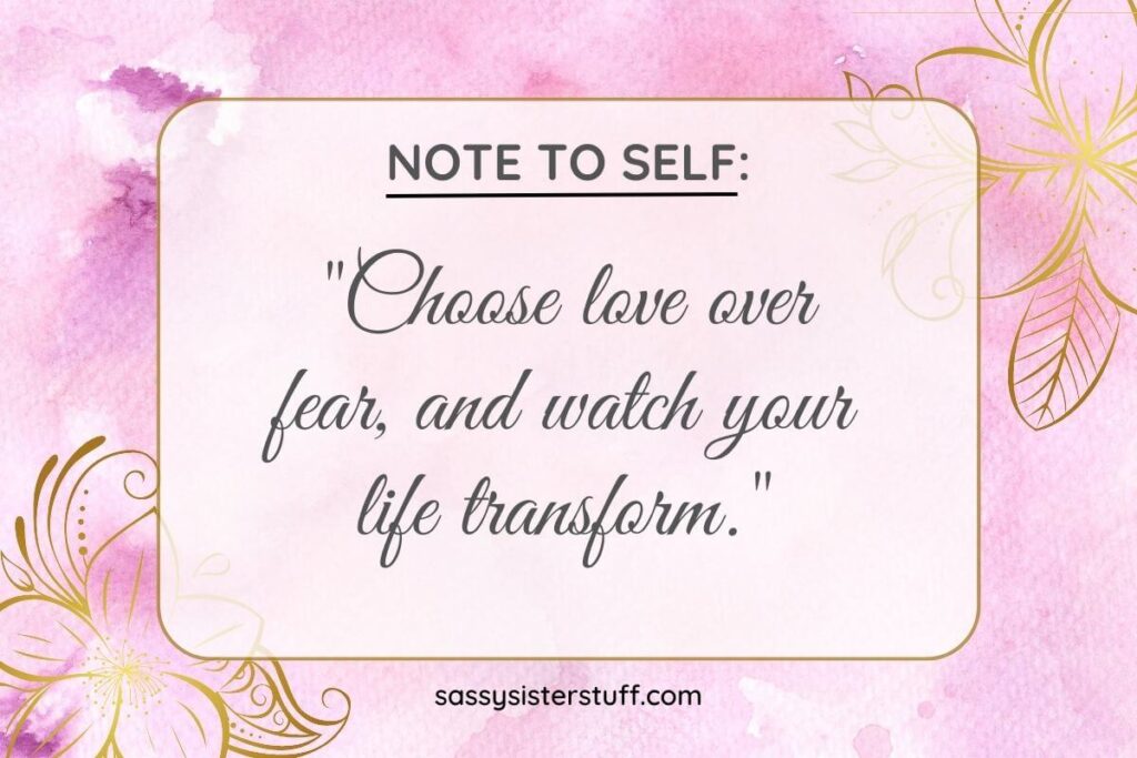 Choose love over fear, and watch your life transform.