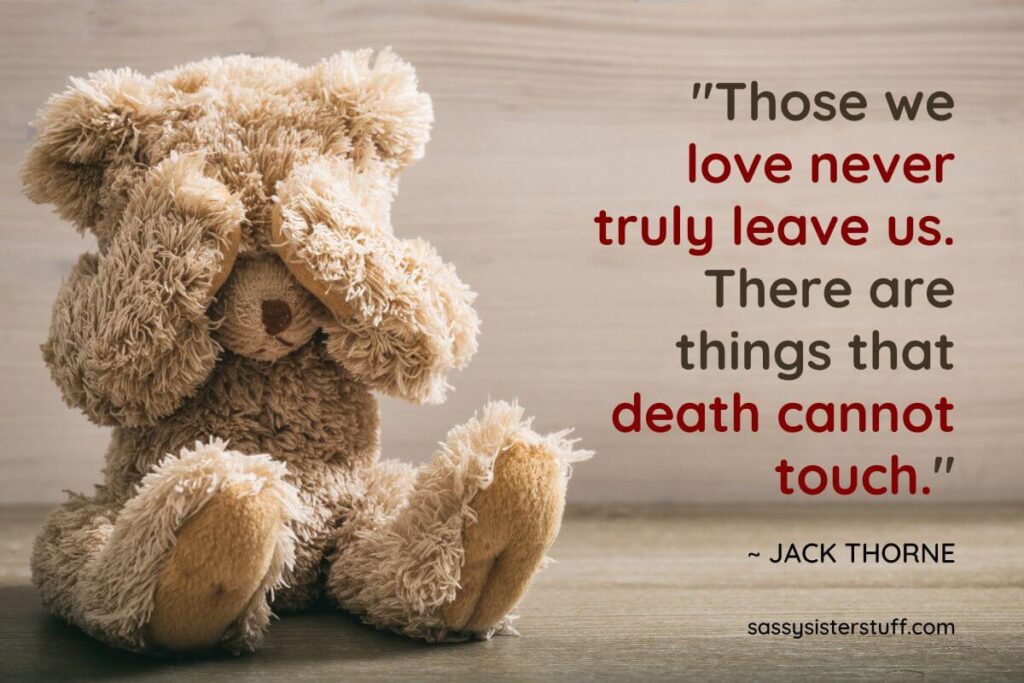 Those we love never truly leave us. There are things that death cannot touch.