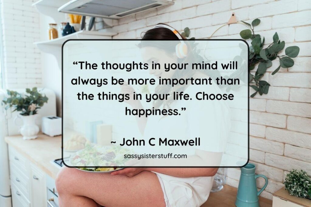 “The thoughts in your mind will always be more important than the things in your life. Choose happiness.”