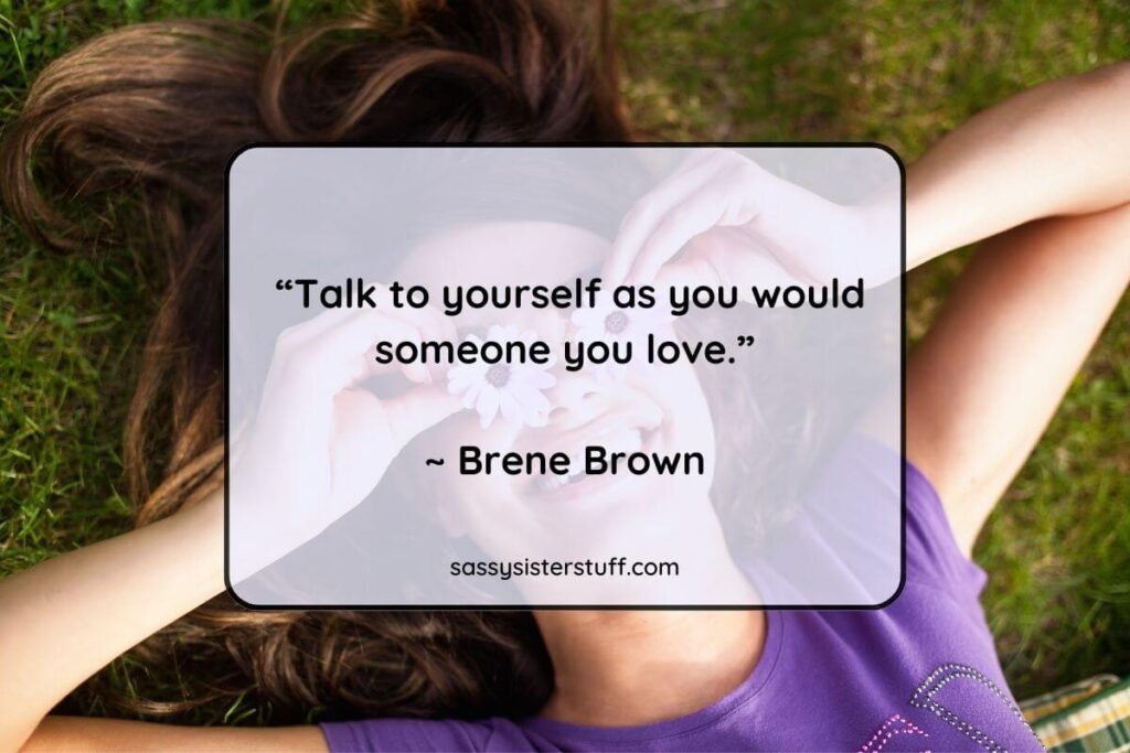 “Talk to yourself as you would someone you love.”