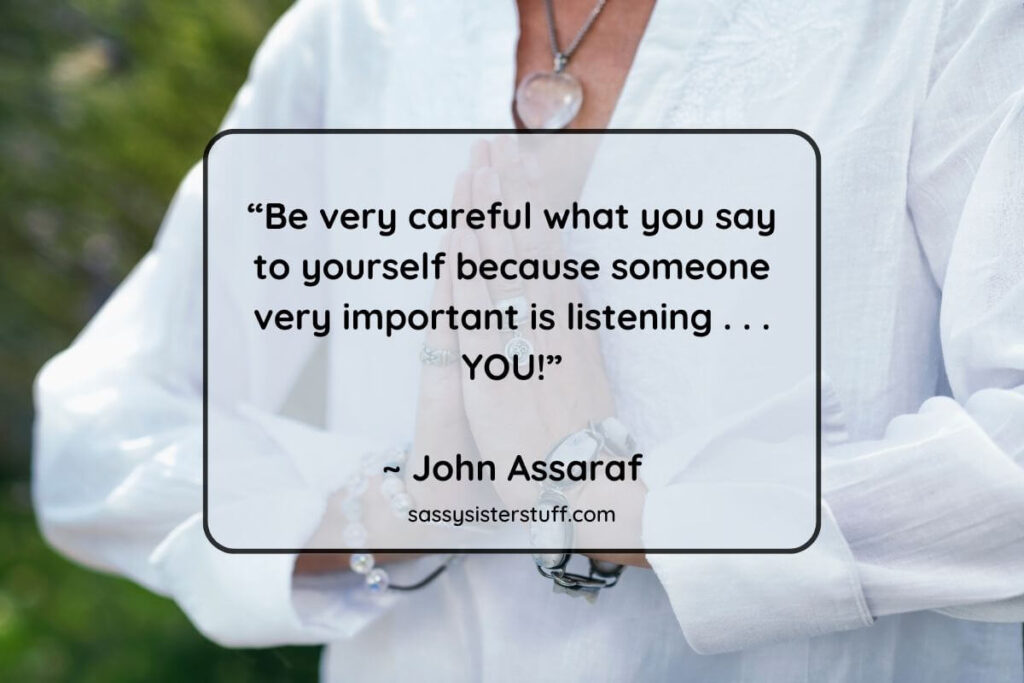 “Be very careful what you say to yourself because someone very important is listening . . . YOU!”