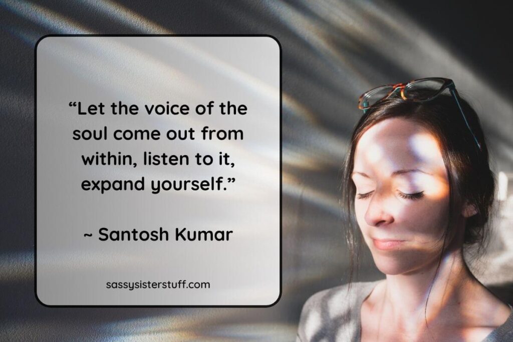 "Let the voice of the soul come out from within, listen to it, expand yourself.”