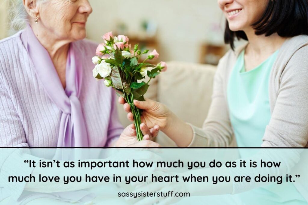 “It isn’t as important how much you do as it is how much love you have in your heart when you are doing it.”