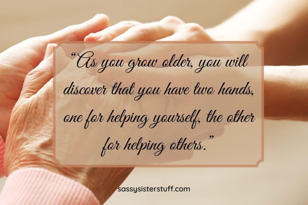 “As you grow older, you will discover that you have two hands, one for helping yourself, the other for helping others.”