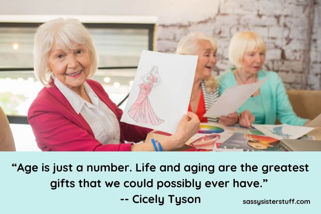 “Age is just a number. Life and aging are the greatest gifts that we could possibly ever have.” -- Cicely Tyson