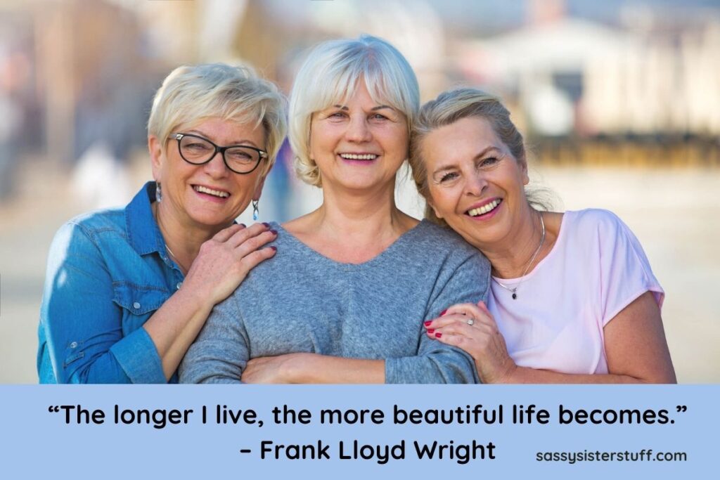 “The longer I live, the more beautiful life becomes.” – Frank Lloyd Wright