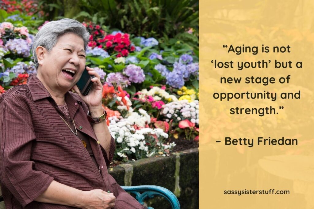Aging with grace meaning and quote that says “Aging is not ‘lost youth’ but a new stage of opportunity and strength.” – Betty Friedan