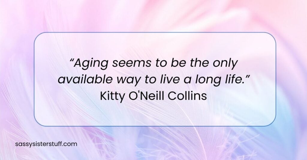 quote about aging and living a long life by Kitty O'Neill Collins.